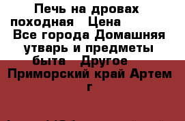 Печь на дровах, походная › Цена ­ 1 800 - Все города Домашняя утварь и предметы быта » Другое   . Приморский край,Артем г.